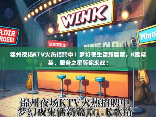 锦州夜场KTV火热招聘中！梦幻夜生活新篇章，K歌精英、服务之星等你来战！